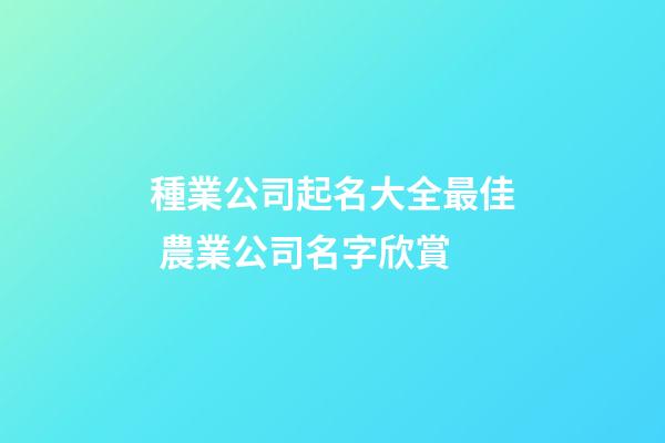 種業公司起名大全最佳 農業公司名字欣賞-第1張-公司起名-玄機派